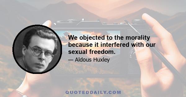 We objected to the morality because it interfered with our sexual freedom.