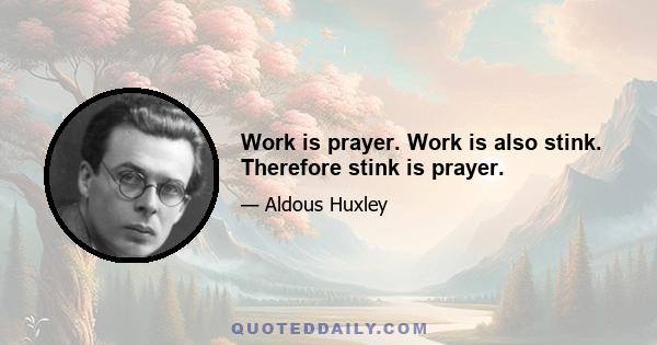 Work is prayer. Work is also stink. Therefore stink is prayer.