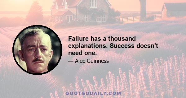 Failure has a thousand explanations. Success doesn't need one.