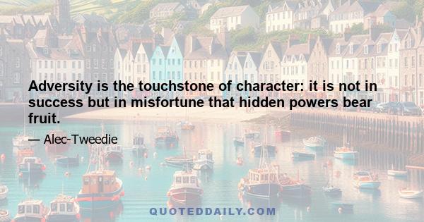 Adversity is the touchstone of character: it is not in success but in misfortune that hidden powers bear fruit.