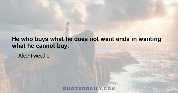 He who buys what he does not want ends in wanting what he cannot buy.