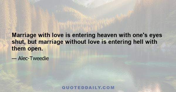 Marriage with love is entering heaven with one's eyes shut, but marriage without love is entering hell with them open.