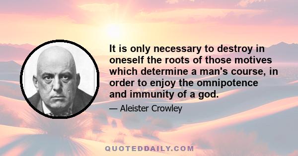 It is only necessary to destroy in oneself the roots of those motives which determine a man's course, in order to enjoy the omnipotence and immunity of a god.