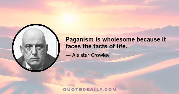 Paganism is wholesome because it faces the facts of life.