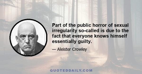 Part of the public horror of sexual irregularity so-called is due to the fact that everyone knows himself essentially guilty.