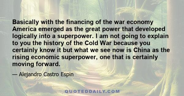 Basically with the financing of the war economy America emerged as the great power that developed logically into a superpower. I am not going to explain to you the history of the Cold War because you certainly know it