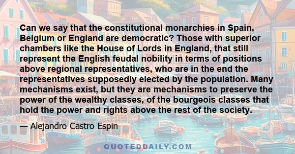 Can we say that the constitutional monarchies in Spain, Belgium or England are democratic? Those with superior chambers like the House of Lords in England, that still represent the English feudal nobility in terms of