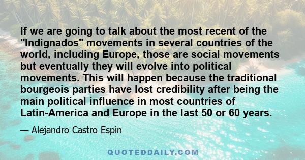 If we are going to talk about the most recent of the Indignados movements in several countries of the world, including Europe, those are social movements but eventually they will evolve into political movements. This