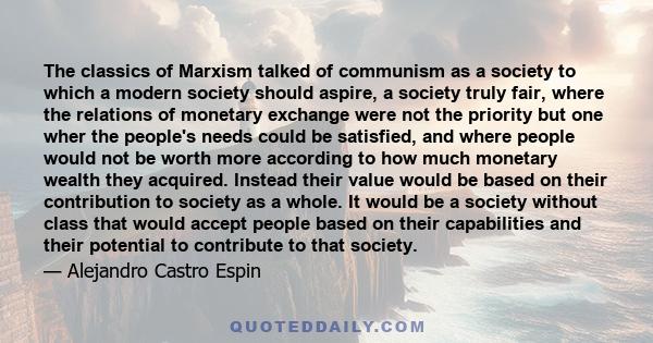 The classics of Marxism talked of communism as a society to which a modern society should aspire, a society truly fair, where the relations of monetary exchange were not the priority but one wher the people's needs