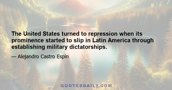 The United States turned to repression when its prominence started to slip in Latin America through establishing military dictatorships.