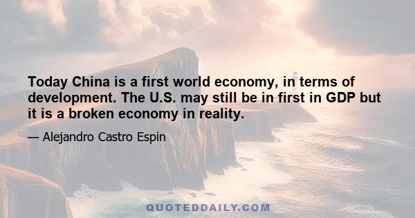 Today China is a first world economy, in terms of development. The U.S. may still be in first in GDP but it is a broken economy in reality.