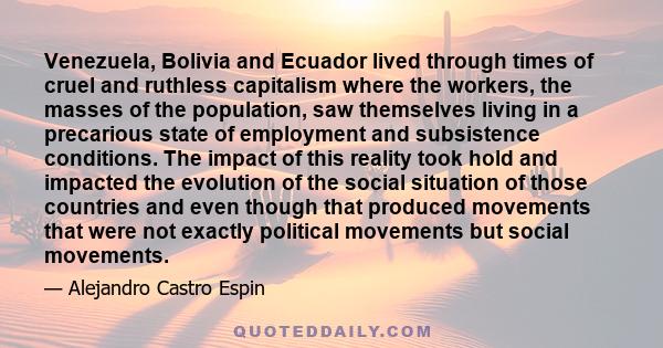 Venezuela, Bolivia and Ecuador lived through times of cruel and ruthless capitalism where the workers, the masses of the population, saw themselves living in a precarious state of employment and subsistence conditions.