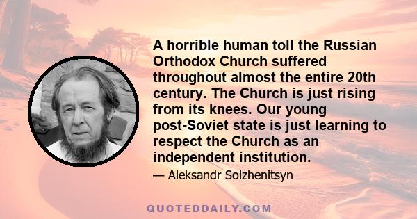 A horrible human toll the Russian Orthodox Church suffered throughout almost the entire 20th century. The Church is just rising from its knees. Our young post-Soviet state is just learning to respect the Church as an