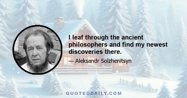 I leaf through the ancient philosophers and find my newest discoveries there.