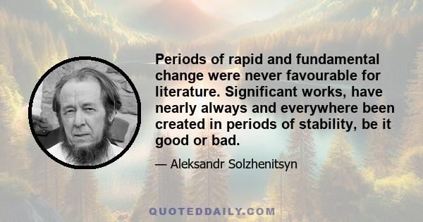 Periods of rapid and fundamental change were never favourable for literature. Significant works, have nearly always and everywhere been created in periods of stability, be it good or bad.