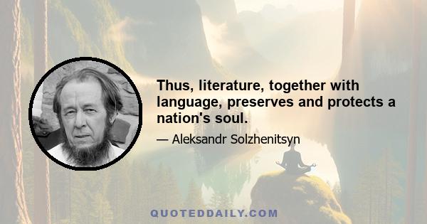 Thus, literature, together with language, preserves and protects a nation's soul.