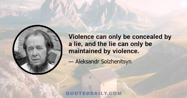 Violence can only be concealed by a lie, and the lie can only be maintained by violence.