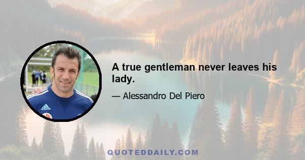 A true gentleman never leaves his lady.