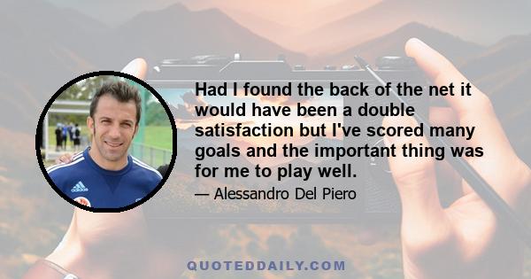 Had I found the back of the net it would have been a double satisfaction but I've scored many goals and the important thing was for me to play well.