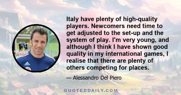 Italy have plenty of high-quality players. Newcomers need time to get adjusted to the set-up and the system of play. I'm very young, and although I think I have shown good quality in my international games, I realise