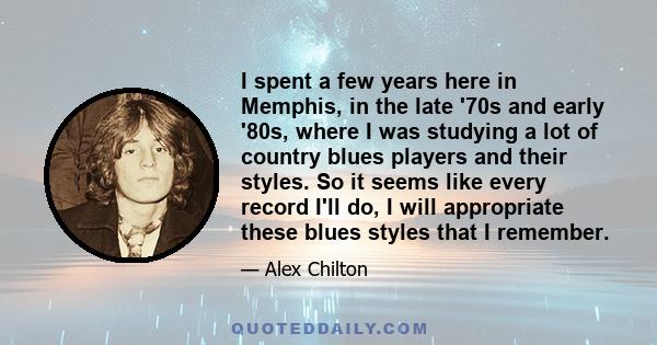 I spent a few years here in Memphis, in the late '70s and early '80s, where I was studying a lot of country blues players and their styles. So it seems like every record I'll do, I will appropriate these blues styles