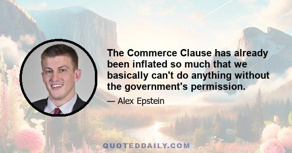 The Commerce Clause has already been inflated so much that we basically can't do anything without the government's permission.