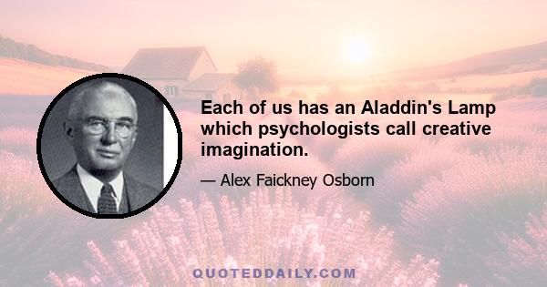 Each of us has an Aladdin's Lamp which psychologists call creative imagination.