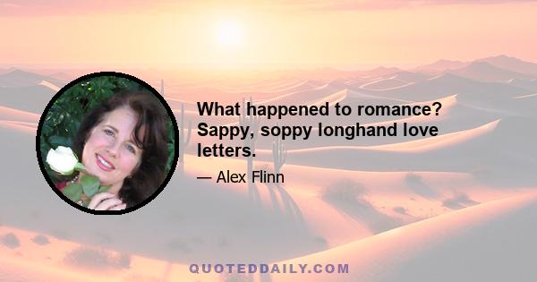 What happened to romance? Sappy, soppy longhand love letters.