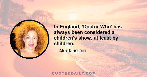 In England, 'Doctor Who' has always been considered a children's show, at least by children.