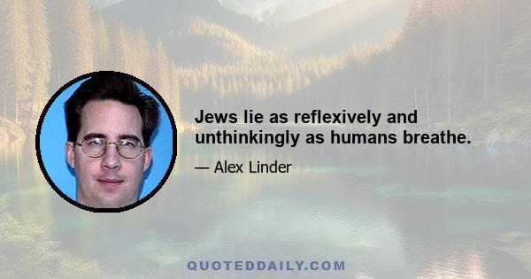 Jews lie as reflexively and unthinkingly as humans breathe.