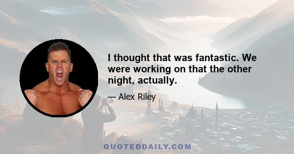 I thought that was fantastic. We were working on that the other night, actually.