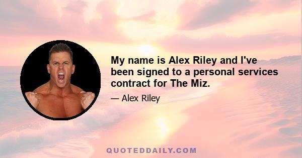 My name is Alex Riley and I've been signed to a personal services contract for The Miz.