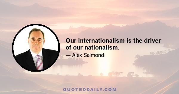 Our internationalism is the driver of our nationalism.