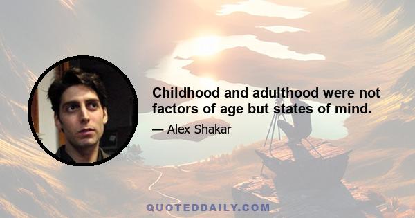 Childhood and adulthood were not factors of age but states of mind.