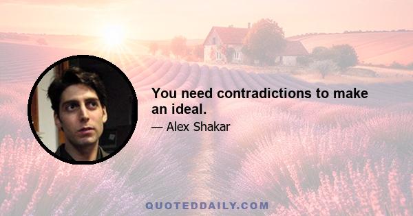 You need contradictions to make an ideal.