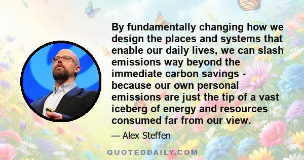 By fundamentally changing how we design the places and systems that enable our daily lives, we can slash emissions way beyond the immediate carbon savings - because our own personal emissions are just the tip of a vast