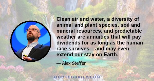 Clean air and water, a diversity of animal and plant species, soil and mineral resources, and predictable weather are annuities that will pay dividends for as long as the human race survives – and may even extend our