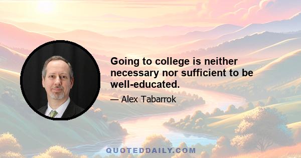 Going to college is neither necessary nor sufficient to be well-educated.