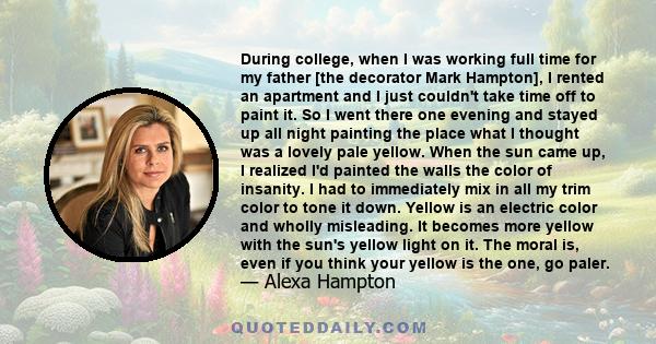 During college, when I was working full time for my father [the decorator Mark Hampton], I rented an apartment and I just couldn't take time off to paint it. So I went there one evening and stayed up all night painting