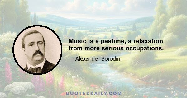 Music is a pastime, a relaxation from more serious occupations.