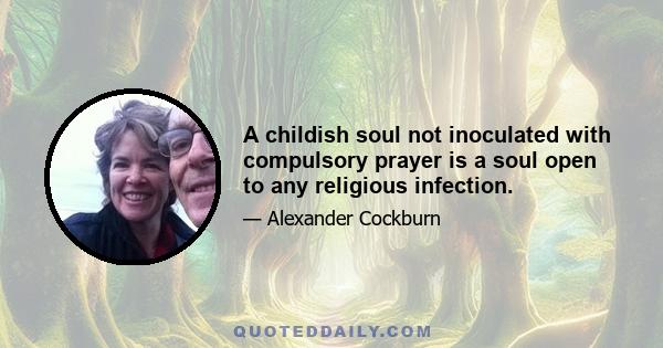 A childish soul not inoculated with compulsory prayer is a soul open to any religious infection.