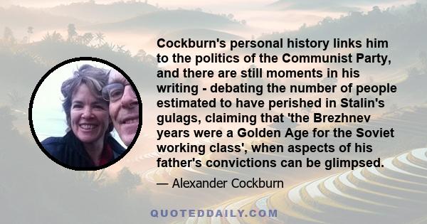 Cockburn's personal history links him to the politics of the Communist Party, and there are still moments in his writing - debating the number of people estimated to have perished in Stalin's gulags, claiming that 'the