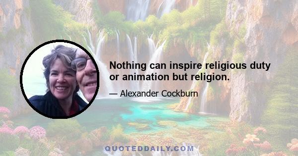 Nothing can inspire religious duty or animation but religion.