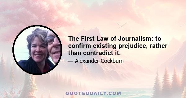 The First Law of Journalism: to confirm existing prejudice, rather than contradict it.