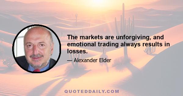 The markets are unforgiving, and emotional trading always results in losses.