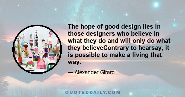 The hope of good design lies in those designers who believe in what they do and will only do what they believeContrary to hearsay, it is possible to make a living that way.