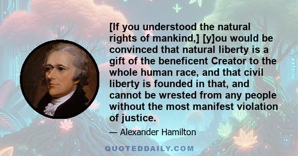 [If you understood the natural rights of mankind,] [y]ou would be convinced that natural liberty is a gift of the beneficent Creator to the whole human race, and that civil liberty is founded in that, and cannot be