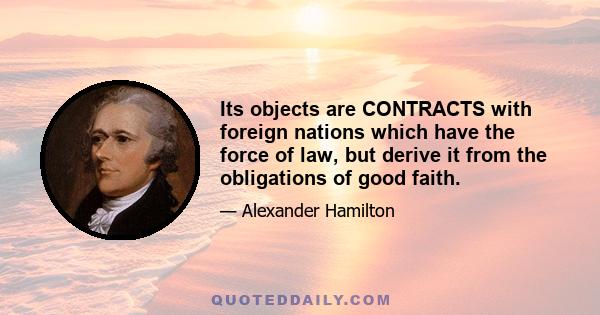 Its objects are CONTRACTS with foreign nations which have the force of law, but derive it from the obligations of good faith.