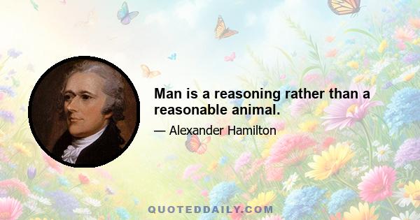 Man is a reasoning rather than a reasonable animal.