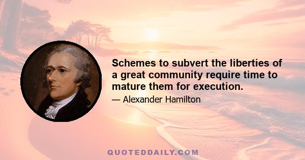 Schemes to subvert the liberties of a great community require time to mature them for execution.